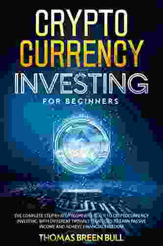 Cryptocurrency: Investing For Beginners: The Complete Step By Step Beginners Guide To Cryptocurrency Investing With Different Tips And Strategies To Earn Passive Income And Achieve Financial Freedom