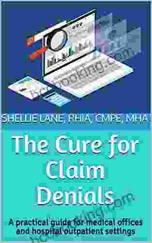 The Cure For Claim Denials: A Practical Guide For Medical Offices And Hospital Outpatient Settings