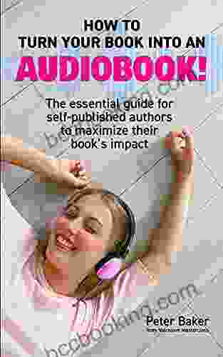 How To Turn Your Into An Audiobook : The Essential Guide For Self Published Authors To Maximise Their S Impact
