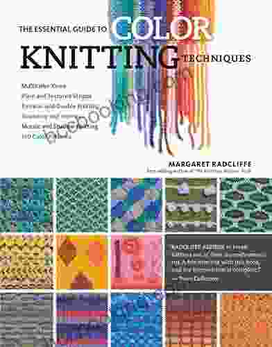The Essential Guide To Color Knitting Techniques: Multicolor Yarns Plain And Textured Stripes Entrelac And Double Knitting Stranding And Intarsia Mosaic And Shadow Knitting 150 Color Patterns