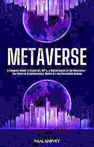 METAVERSE: A Complete Guide To Crypto Art NFT S Digital Assets In The Metaverse: The Future Of Cryptocurrency And Blockchain Gaming