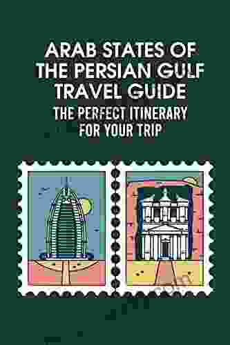 Arab States Of The Persian Gulf Travel Guide: The Perfect Itinerary For Your Trip: Bahrain Kuwait Oman Qatar United Arab Emirates Yemen Travel Guide