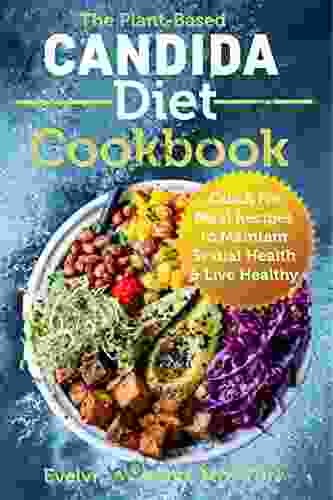 The Plant Based Candida Diet Cookbook: Quick Fix Meal Recipes To Maintain Sexual Health Live Healthy