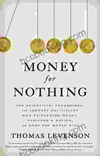 Money For Nothing: The Scientists Fraudsters And Corrupt Politicians Who Reinvented Money Panicked A Nation And Made The World Rich