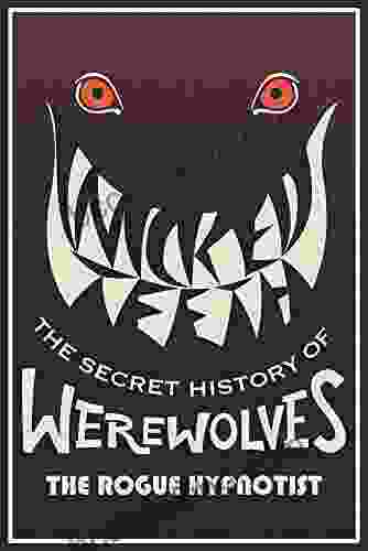 Wicked Teeth: The Secret History Of Werewolves (The Rogue Hypnotist Investigates)