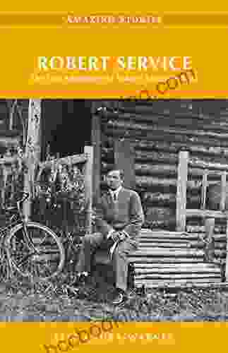 Robert Service: The True Adventures Of Yukon S Favourite Bard (Amazing Stories)