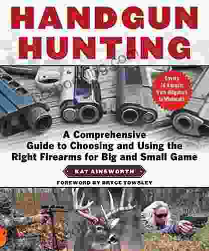Handgun Hunting: A Comprehensive Guide To Choosing And Using The Right Firearms For Big And Small Game