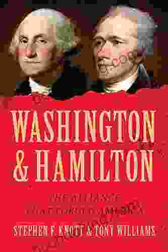 Washington And Hamilton: The Untold True Story Of The Unlikely Friendship That Helped Win The American Revolution Forge The Constitution And Shape A Nation