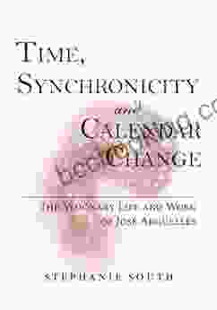 Time Synchronicity And Calendar Change: The Visionary Life And Work Of Jose Arguelles