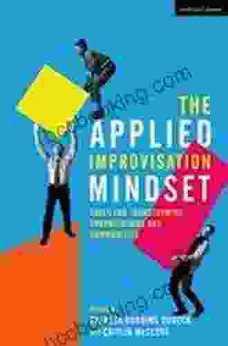 The Applied Improvisation Mindset: Tools For Transforming Organizations And Communities