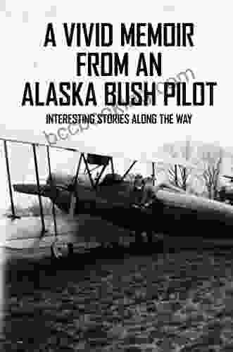 A Vivid Memoir From An Alaska Bush Pilot: Interesting Stories Along The Way