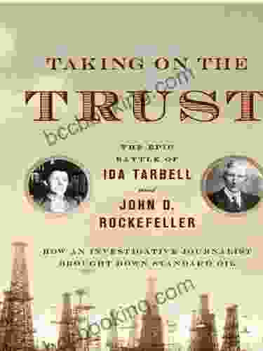 Taking On The Trust: How Ida Tarbell Brought Down John D Rockefeller And Standard Oil: The Epic Battle Of Ida Tarbell And John D Rockefeller