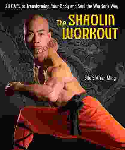 The Shaolin Workout: 28 Days To Transforming Your Body And Soul The Warrior S Way