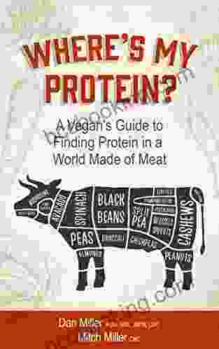 Where S My Protein?: A Vegan S Guide To Finding Protein In A World Made Of Meat