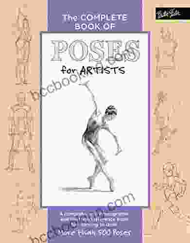The Complete Of Poses For Artists: A Comprehensive Photographic And Illustrated Reference For Learning To Draw More Than 500 Poses (The Complete Of )