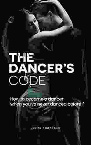 THE DANCER S CODE: How To Become A Dancer When You Ve Never Danced Before ?