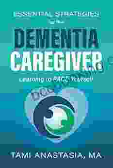 Essential Strategies For The Dementia Caregiver: Learning To PACE Yourself