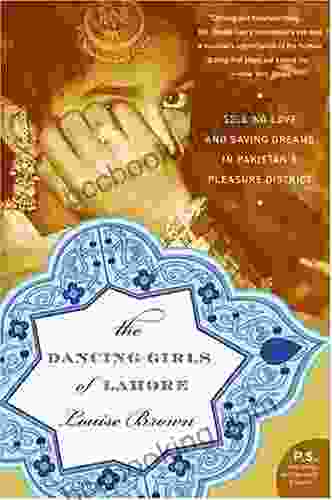 The Dancing Girls Of Lahore: Selling Love And Saving Dreams In Pakistan S Pleasure District