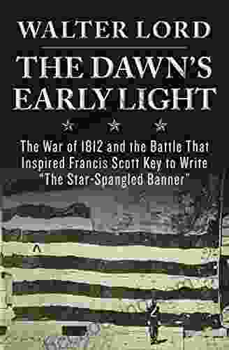 The Dawn S Early Light: The War Of 1812 And The Battle That Inspired Francis Scott Key To Write The Star Spangled Banner