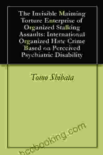 The Invisible Maiming Torture Enterprise Of Organized Stalking Assaults: International Organized Hate Crime Based On Perceived Psychiatric Disability