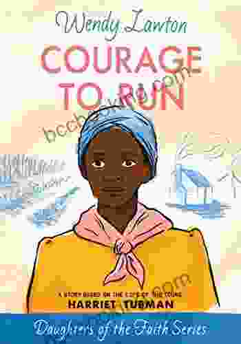 Courage To Run: A Story Based On The Life Of Harriet Tubman (Daughters Of The Faith Series)