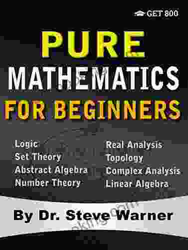 Pure Mathematics For Beginners: A Rigorous Introduction To Logic Set Theory Abstract Algebra Number Theory Real Analysis Topology Complex Analysis And Linear Algebra