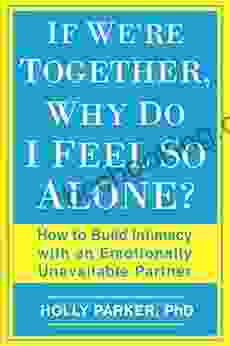If We Re Together Why Do I Feel So Alone?: How To Build Intimacy With An Emotionally Unavailable Partner