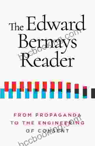 The Edward Bernays Reader: From Propaganda To The Engineering Of Consent