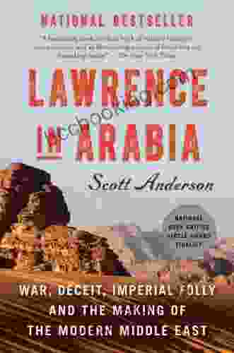 Lawrence In Arabia: War Deceit Imperial Folly And The Making Of The Modern Middle East (ALA Notable For Adults)