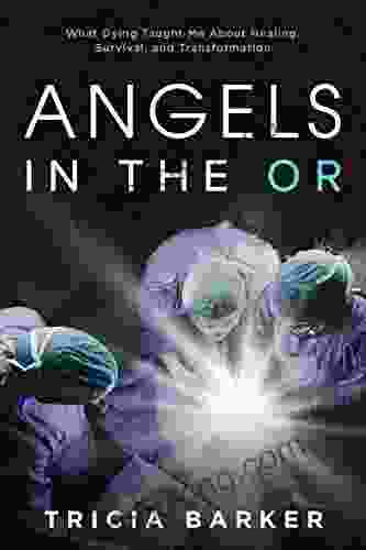 Angels In The OR: What Dying Taught Me About Healing Survival And Transformation