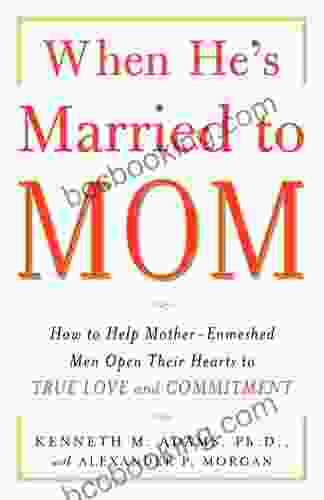 When He S Married To Mom: How To Help Mother Enmeshed Men Open Their Hearts To True Love And Commitment