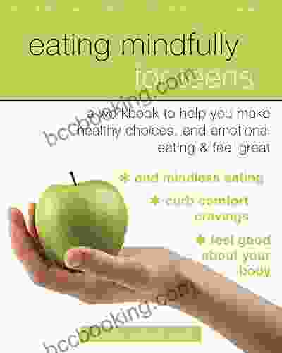 Eating Mindfully For Teens: A Workbook To Help You Make Healthy Choices End Emotional Eating And Feel Great (An Instant Help For Teens)